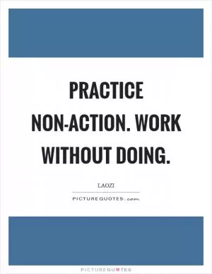 Practice non-action. Work without doing Picture Quote #1