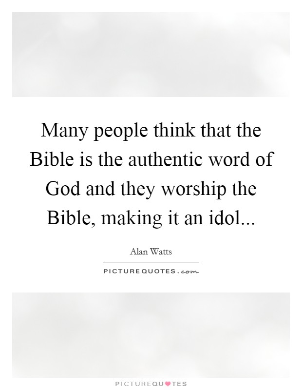 Many people think that the Bible is the authentic word of God and they worship the Bible, making it an idol Picture Quote #1