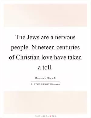 The Jews are a nervous people. Nineteen centuries of Christian love have taken a toll Picture Quote #1