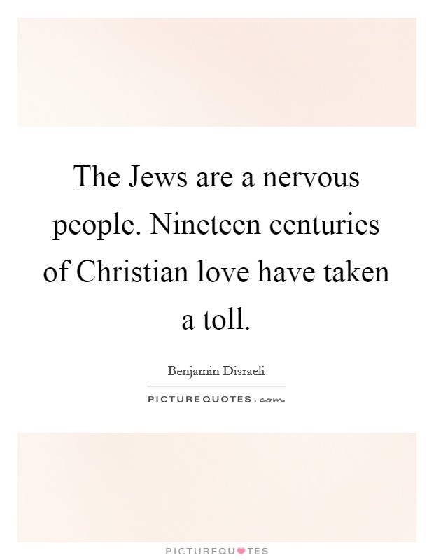 The Jews are a nervous people. Nineteen centuries of Christian love have taken a toll Picture Quote #1