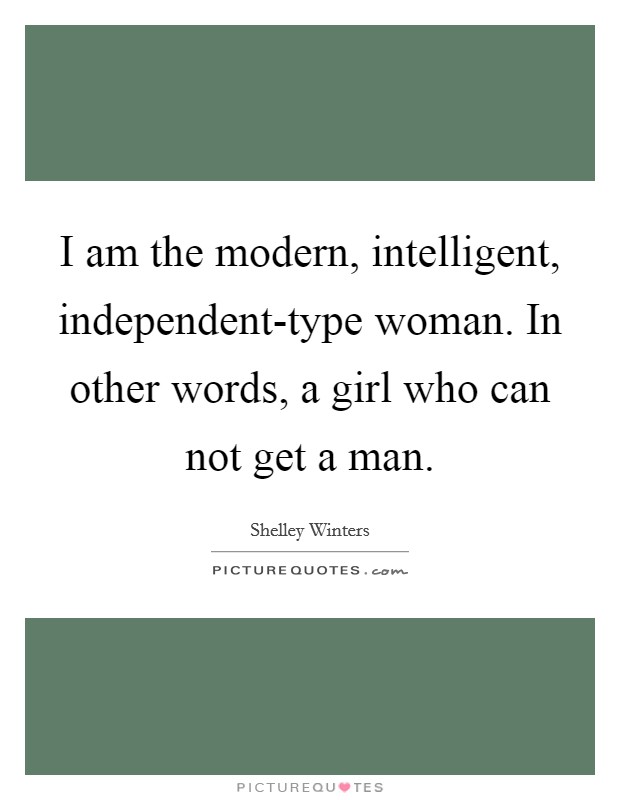 I am the modern, intelligent, independent-type woman. In other words, a girl who can not get a man Picture Quote #1