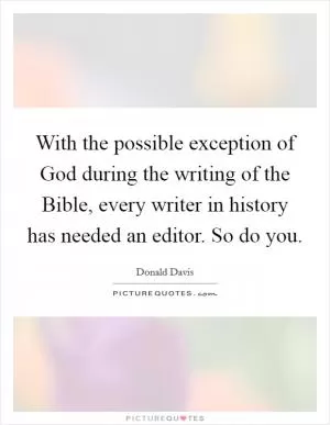 With the possible exception of God during the writing of the Bible, every writer in history has needed an editor. So do you Picture Quote #1