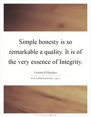Simple honesty is so remarkable a quality. It is of the very essence of Integrity Picture Quote #1
