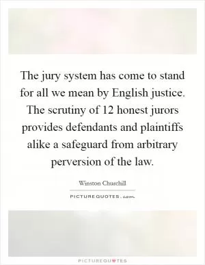 The jury system has come to stand for all we mean by English justice. The scrutiny of 12 honest jurors provides defendants and plaintiffs alike a safeguard from arbitrary perversion of the law Picture Quote #1