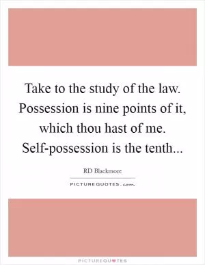 Take to the study of the law. Possession is nine points of it, which thou hast of me. Self-possession is the tenth Picture Quote #1