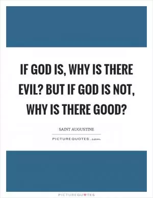 If God is, why is there evil? But if God is not, why is there good? Picture Quote #1