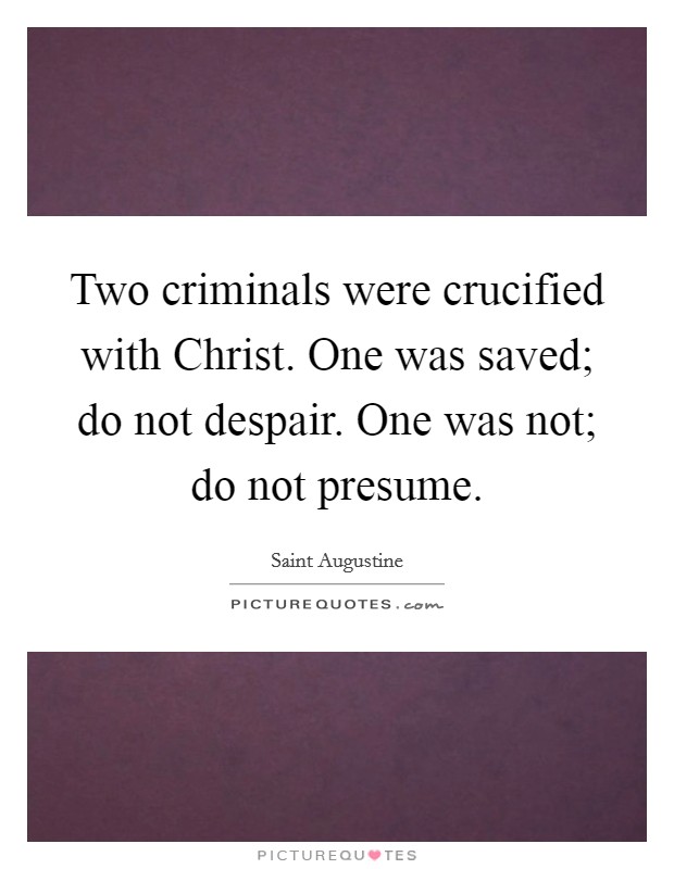Two criminals were crucified with Christ. One was saved; do not despair. One was not; do not presume Picture Quote #1