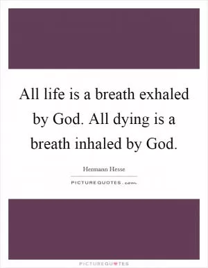 All life is a breath exhaled by God. All dying is a breath inhaled by God Picture Quote #1