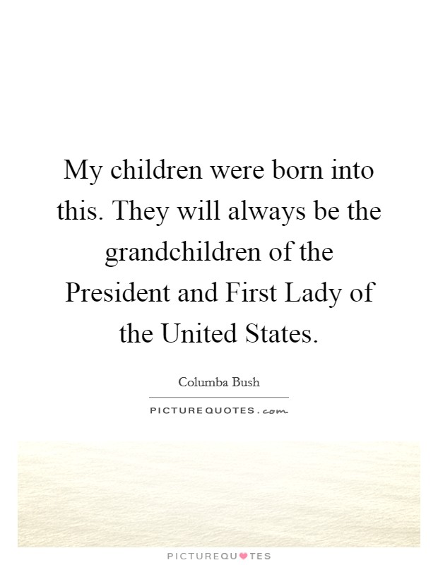 My children were born into this. They will always be the grandchildren of the President and First Lady of the United States Picture Quote #1