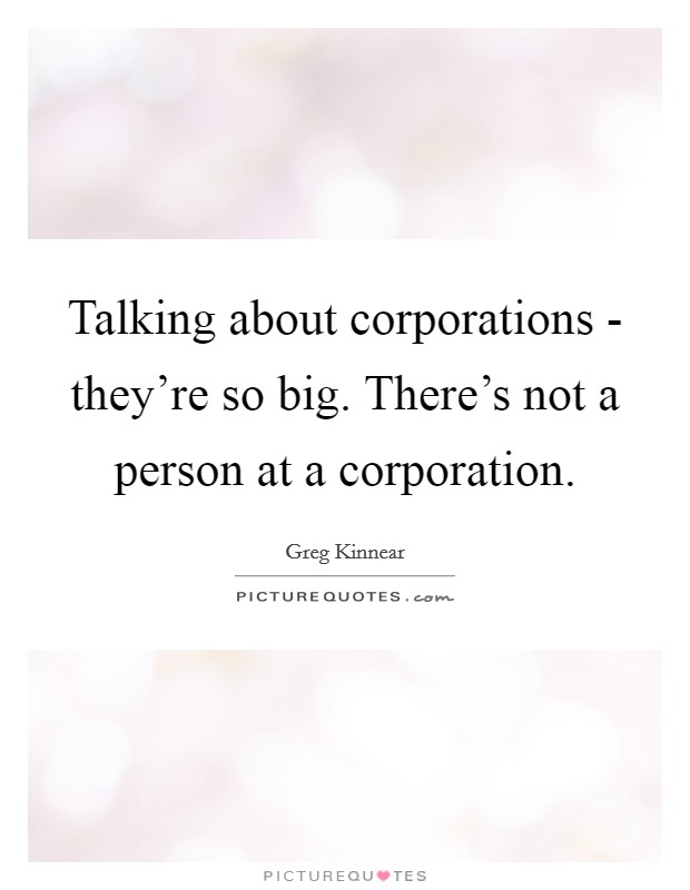 Talking about corporations - they're so big. There's not a person at a corporation Picture Quote #1