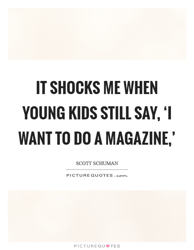 It shocks me when young kids still say, ‘I want to do a magazine,' Picture Quote #1