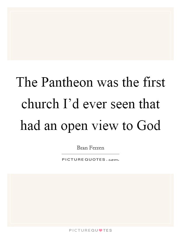 The Pantheon was the first church I'd ever seen that had an open view to God Picture Quote #1
