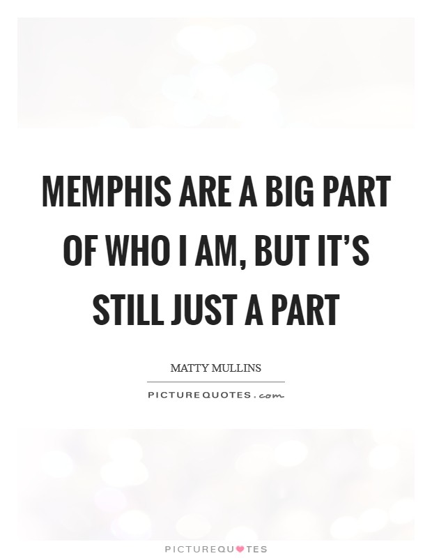 Memphis are a big part of who I am, but it's still just a part Picture Quote #1
