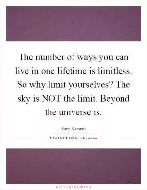 The number of ways you can live in one lifetime is limitless. So why limit yourselves? The sky is NOT the limit. Beyond the universe is Picture Quote #1