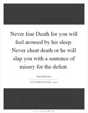 Never fear Death for you will feel aroused by his sleep. Never cheat death or he will slap you with a sentence of misery for the defeat Picture Quote #1