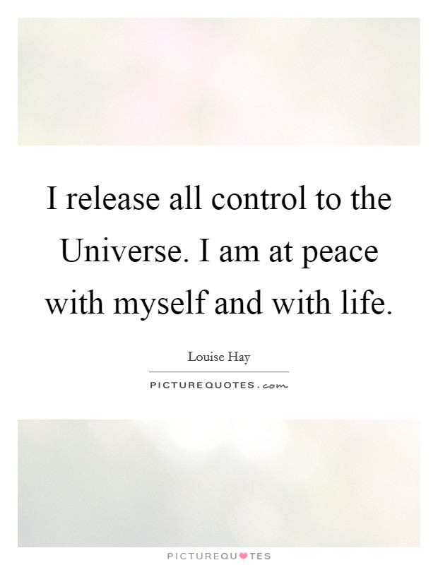 I release all control to the Universe. I am at peace with myself and with life Picture Quote #1