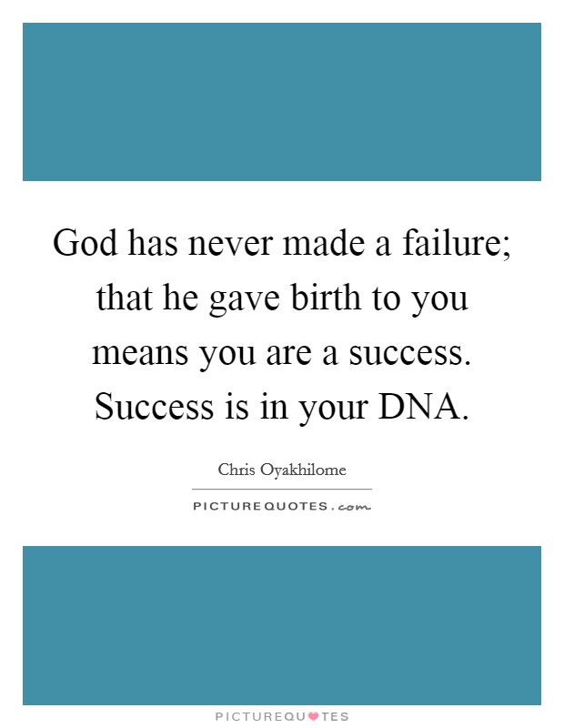 God has never made a failure; that he gave birth to you means you are a success. Success is in your DNA Picture Quote #1