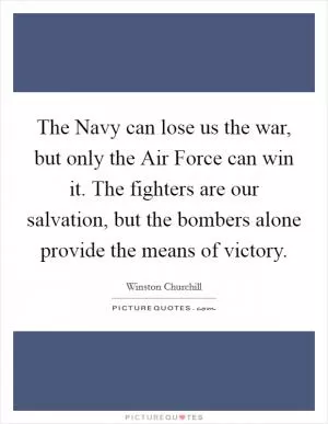 The Navy can lose us the war, but only the Air Force can win it. The fighters are our salvation, but the bombers alone provide the means of victory Picture Quote #1