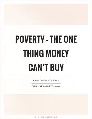 Poverty - the one thing money can’t buy Picture Quote #1