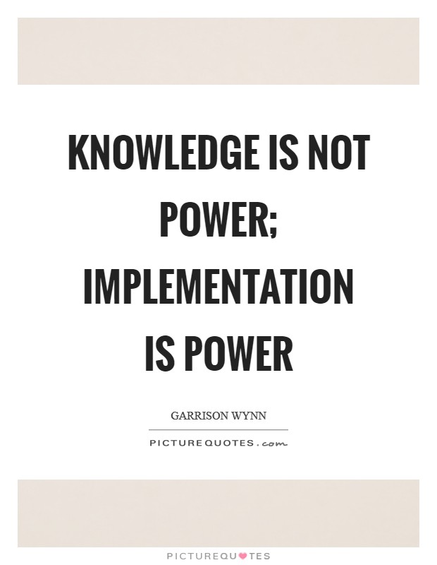 Knowledge is not power; Implementation is power Picture Quote #1