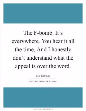 The F-bomb. It’s everywhere. You hear it all the time. And I honestly don’t understand what the appeal is over the word Picture Quote #1
