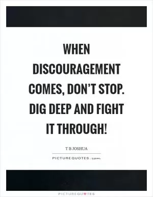 When discouragement comes, don’t stop. Dig deep and fight it through! Picture Quote #1