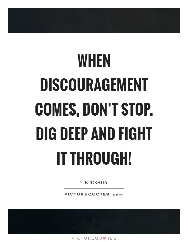 When discouragement comes, don't stop. Dig deep and fight it through! Picture Quote #1