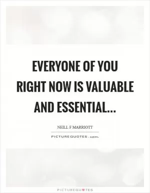 Everyone of you right now is valuable and essential Picture Quote #1