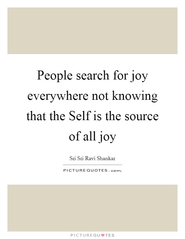 People search for joy everywhere not knowing that the Self is the source of all joy Picture Quote #1