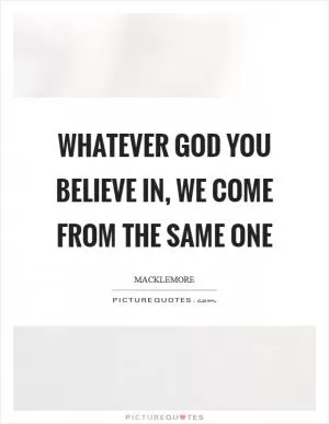 Whatever God you believe in, we come from the same one Picture Quote #1