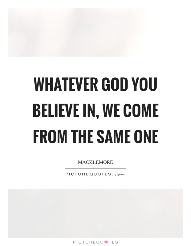 Whatever God you believe in, we come from the same one Picture Quote #1