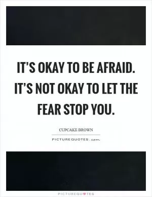 It’s okay to be afraid. It’s not okay to let the fear STOP you Picture Quote #1