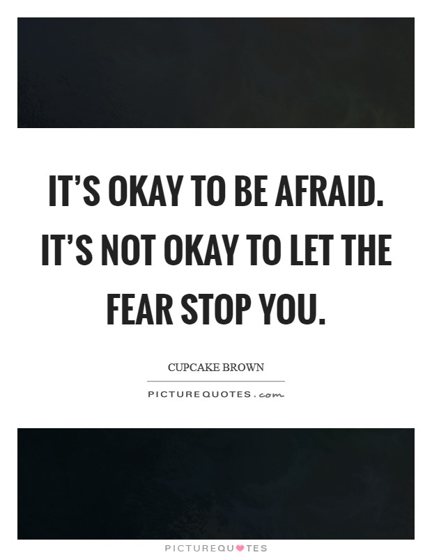 It's okay to be afraid. It's not okay to let the fear STOP you Picture Quote #1