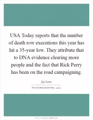 USA Today reports that the number of death row executions this year has hit a 35-year low. They attribute that to DNA evidence clearing more people and the fact that Rick Perry has been on the road campaigning Picture Quote #1