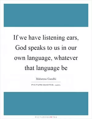 If we have listening ears, God speaks to us in our own language, whatever that language be Picture Quote #1