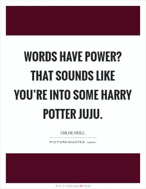 Words have power? That sounds like you’re into some Harry Potter juju Picture Quote #1