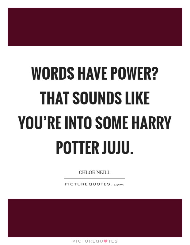 Words have power? That sounds like you're into some Harry Potter juju Picture Quote #1