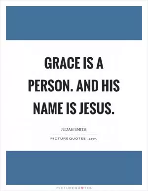 Grace is a person. And his name is Jesus Picture Quote #1
