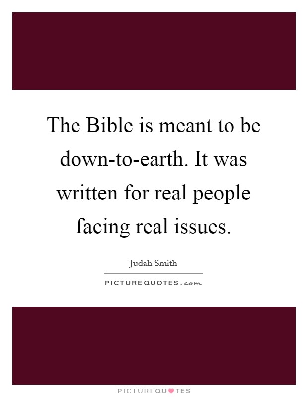 The Bible is meant to be down-to-earth. It was written for real people facing real issues Picture Quote #1