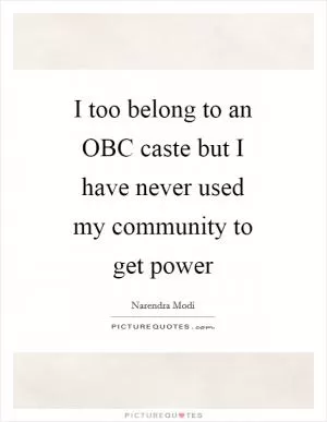 I too belong to an OBC caste but I have never used my community to get power Picture Quote #1