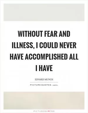Without fear and illness, I could never have accomplished all I have Picture Quote #1