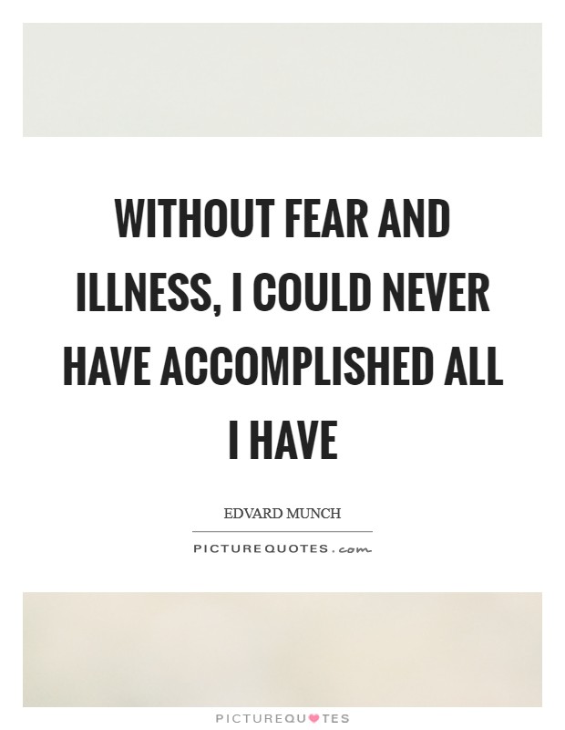 Without fear and illness, I could never have accomplished all I have Picture Quote #1