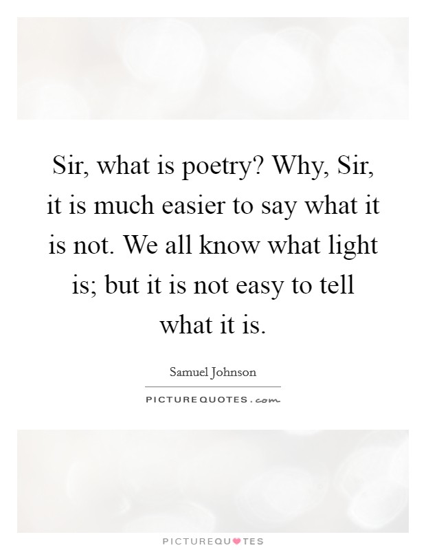 Sir, what is poetry? Why, Sir, it is much easier to say what it is not. We all know what light is; but it is not easy to tell what it is Picture Quote #1