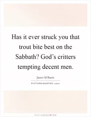 Has it ever struck you that trout bite best on the Sabbath? God’s critters tempting decent men Picture Quote #1
