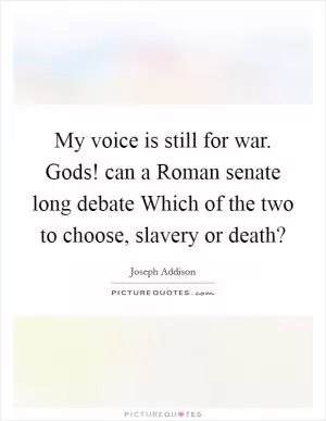 My voice is still for war. Gods! can a Roman senate long debate Which of the two to choose, slavery or death? Picture Quote #1