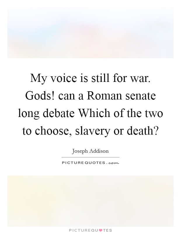 My voice is still for war. Gods! can a Roman senate long debate Which of the two to choose, slavery or death? Picture Quote #1