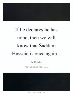 If he declares he has none, then we will know that Saddam Hussein is once again Picture Quote #1