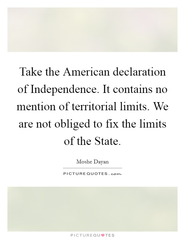 Take the American declaration of Independence. It contains no mention of territorial limits. We are not obliged to fix the limits of the State Picture Quote #1