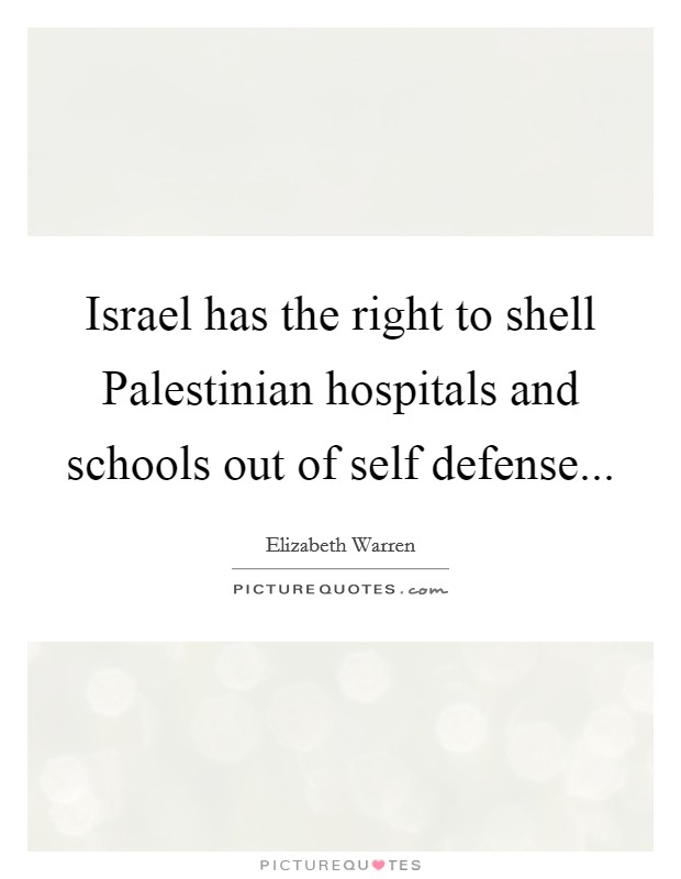 Israel has the right to shell Palestinian hospitals and schools out of self defense Picture Quote #1