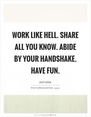 Work like Hell. Share all you know. Abide by your handshake. Have fun Picture Quote #1